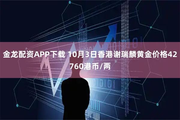 金龙配资APP下载 10月3日香港谢瑞麟黄金价格42760港币/两