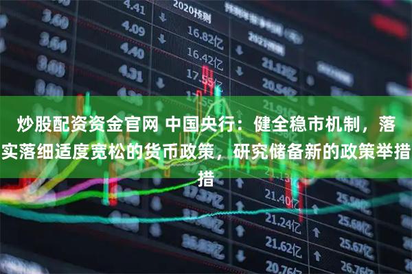 炒股配资资金官网 中国央行：健全稳市机制，落实落细适度宽松的货币政策，研究储备新的政策举措