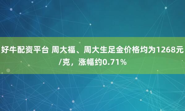 好牛配资平台 周大福、周大生足金价格均为1268元/克，涨幅约0.71%