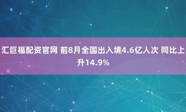 汇巨福配资官网 前8月全国出入境4.6亿人次 同比上升14.9%