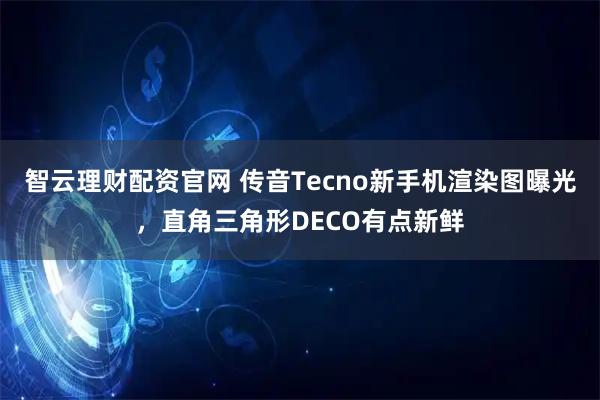 智云理财配资官网 传音Tecno新手机渲染图曝光，直角三角形DECO有点新鲜