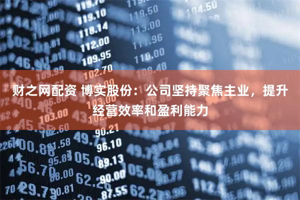 财之网配资 博实股份：公司坚持聚焦主业，提升经营效率和盈利能力