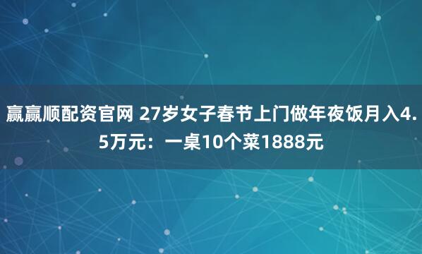 赢赢顺配资官网 27岁女子春节上门做年夜饭月入4.5万元：一桌10个菜1888元