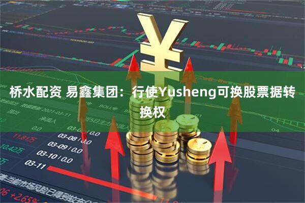 桥水配资 易鑫集团：行使Yusheng可换股票据转换权
